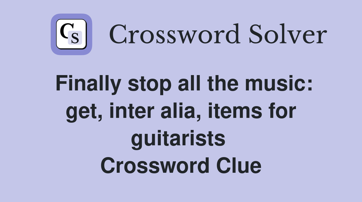 Finally stop all the music: get, inter alia, items for guitarists  Crossword Clue