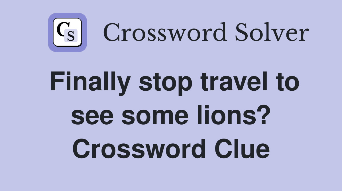 Finally stop travel to see some lions? Crossword Clue