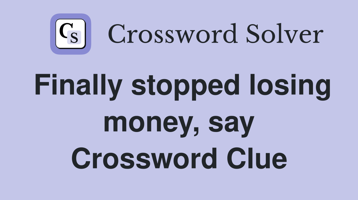 Finally stopped losing money, say Crossword Clue