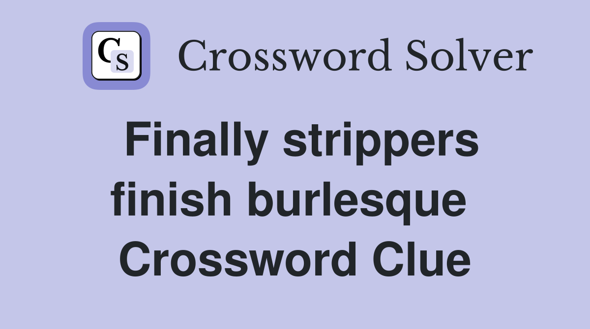 Finally strippers finish burlesque  Crossword Clue