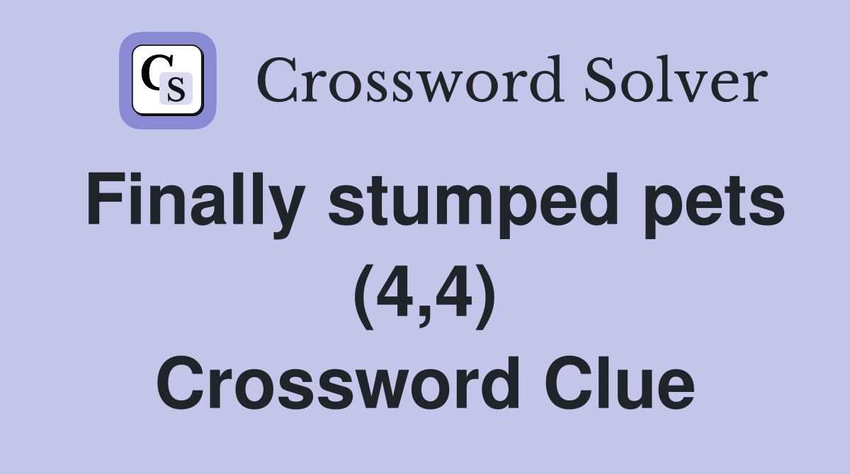 Finally stumped pets (4,4) Crossword Clue