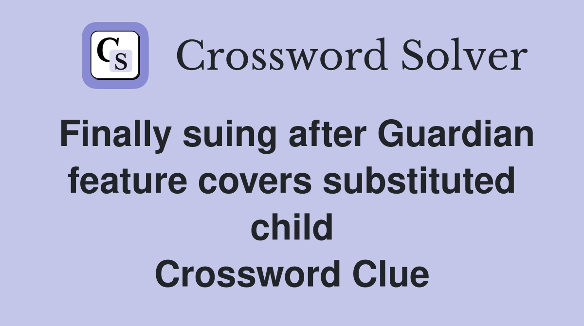 Finally suing after Guardian feature covers substituted child Crossword Clue