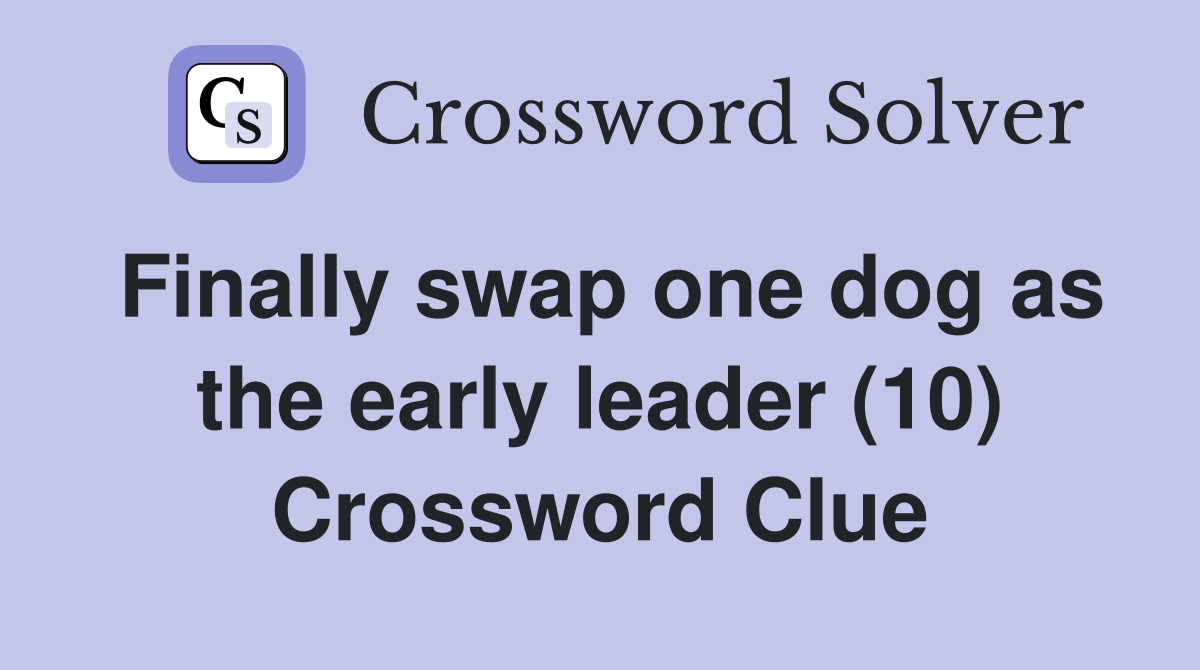 Finally swap one dog as the early leader (10) Crossword Clue