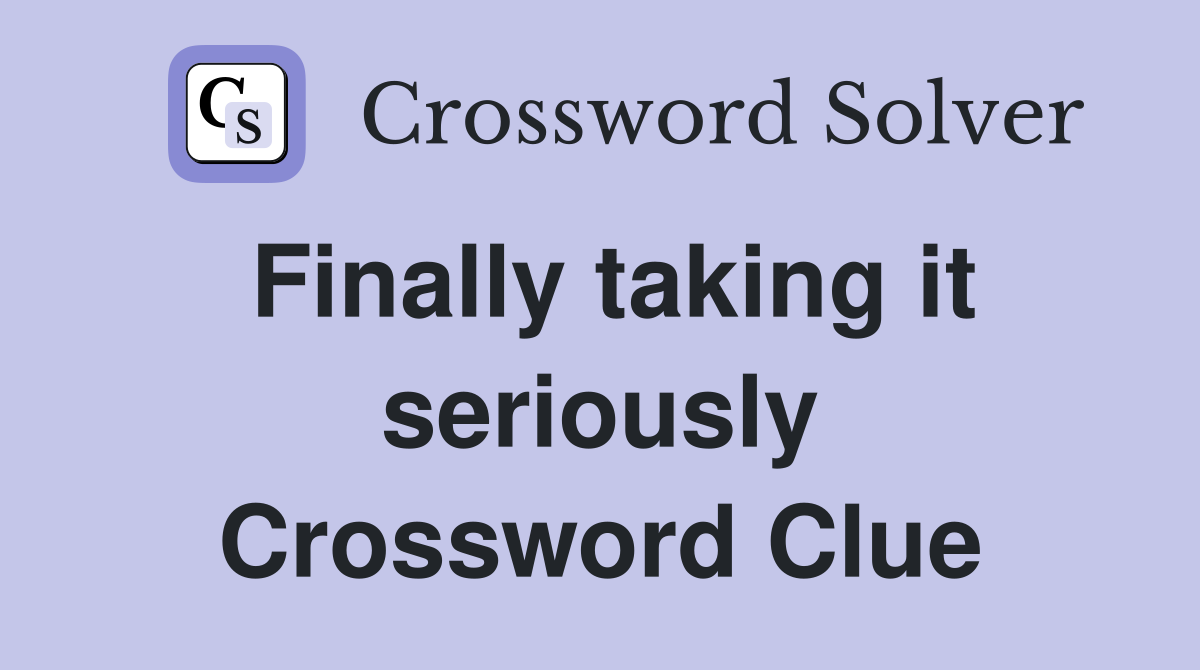 Finally taking it seriously Crossword Clue