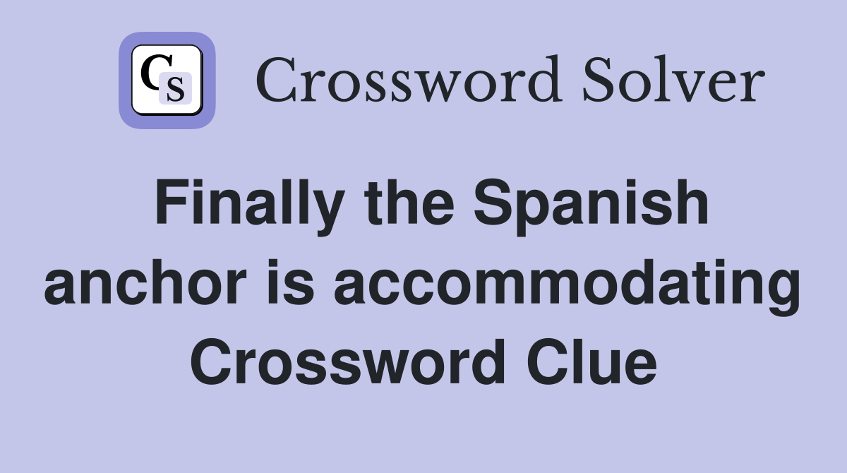 Finally the Spanish anchor is accommodating Crossword Clue