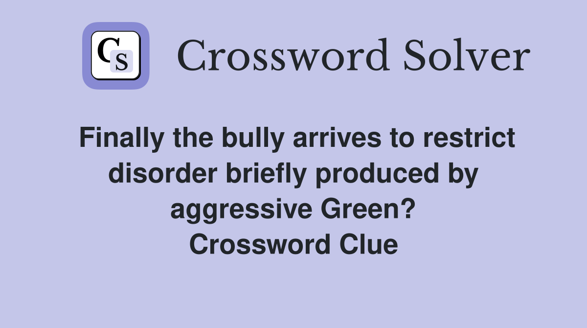 Finally the bully arrives to restrict disorder briefly produced by aggressive Green? Crossword Clue
