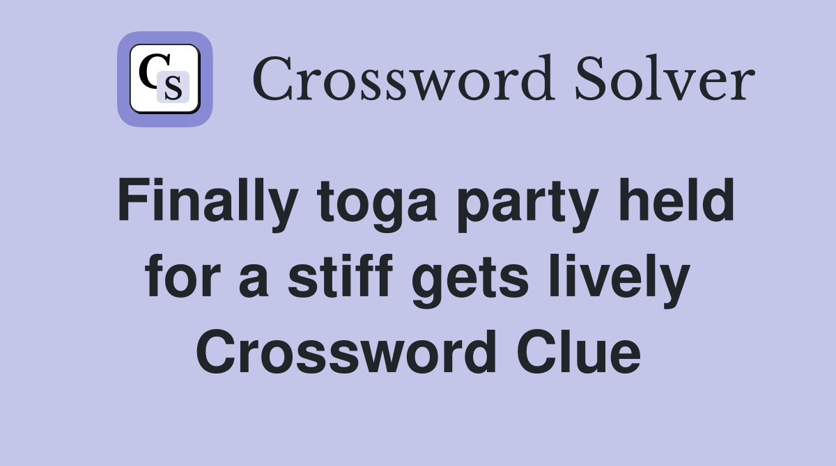 Finally toga party held for a stiff gets lively Crossword Clue