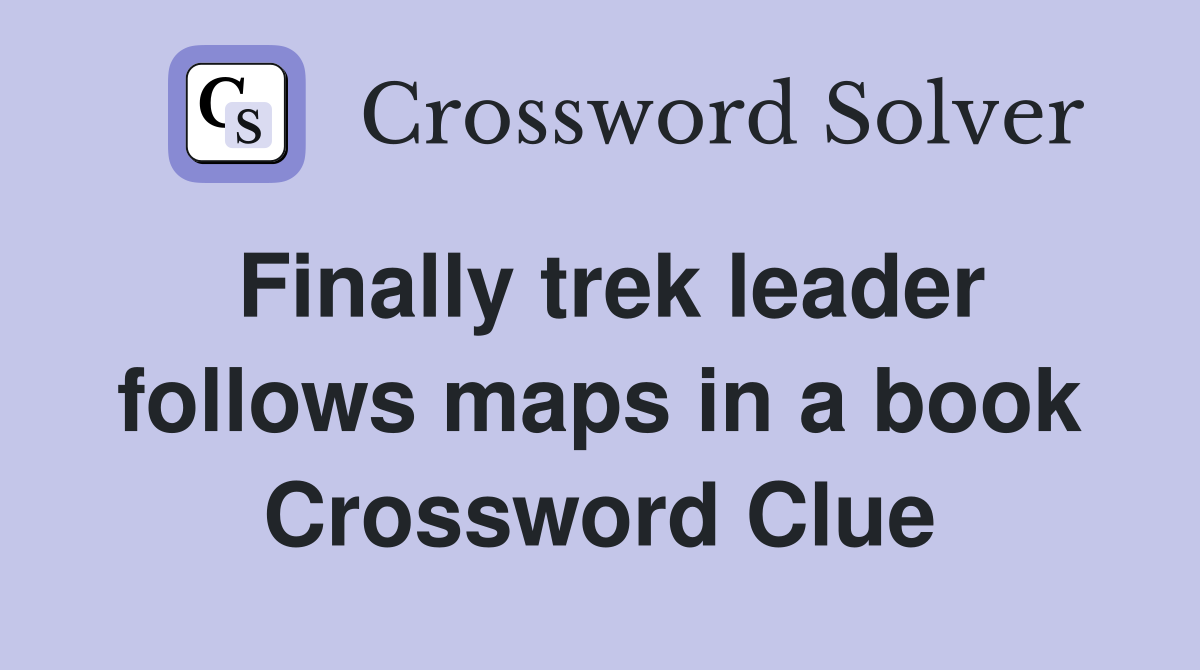 Finally trek leader follows maps in a book Crossword Clue