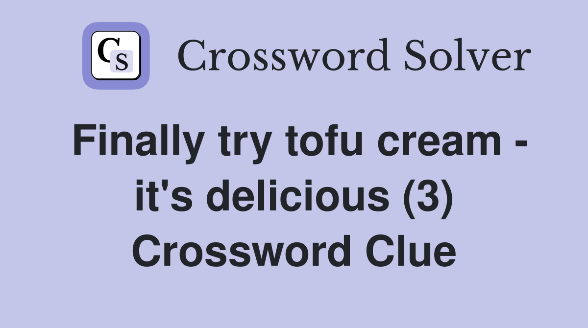 Finally try tofu cream - it's delicious (3) Crossword Clue