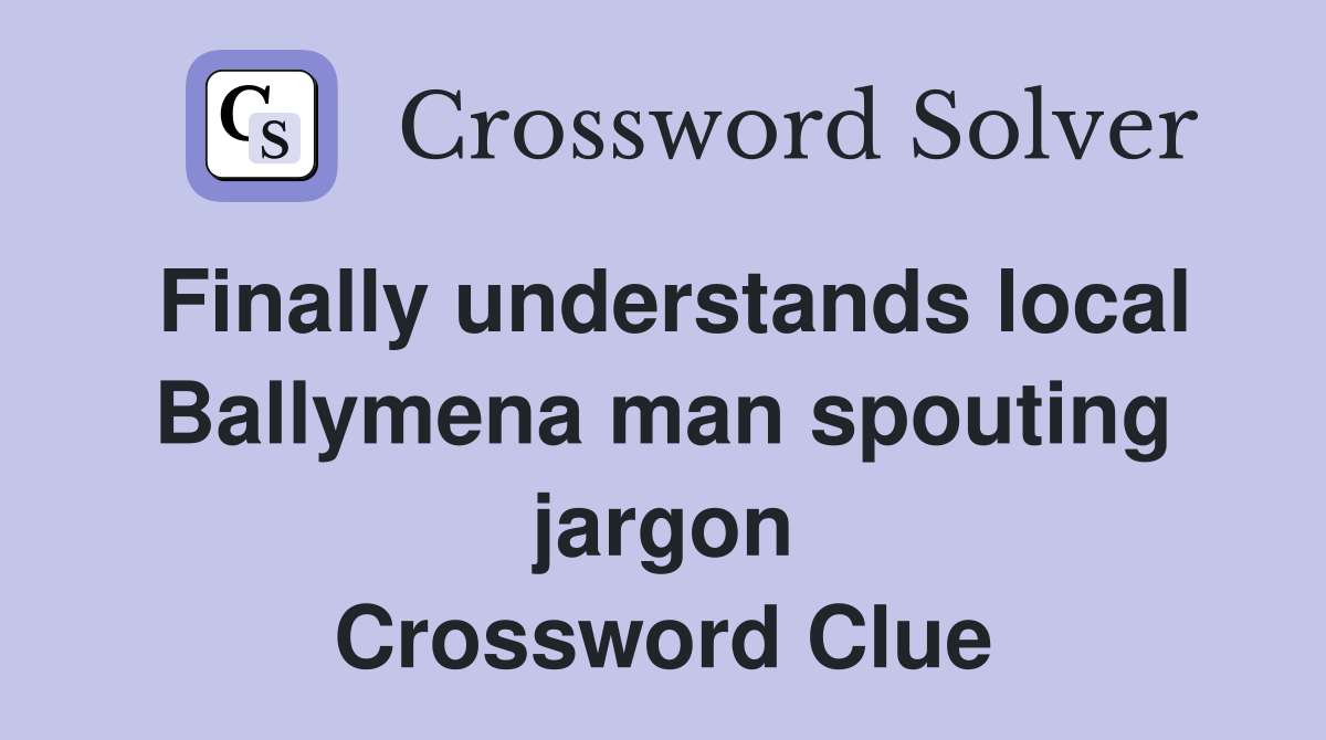 Finally understands local Ballymena man spouting jargon Crossword Clue