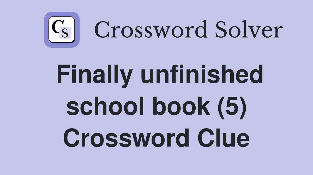 Finally unfinished school book (5) Crossword Clue