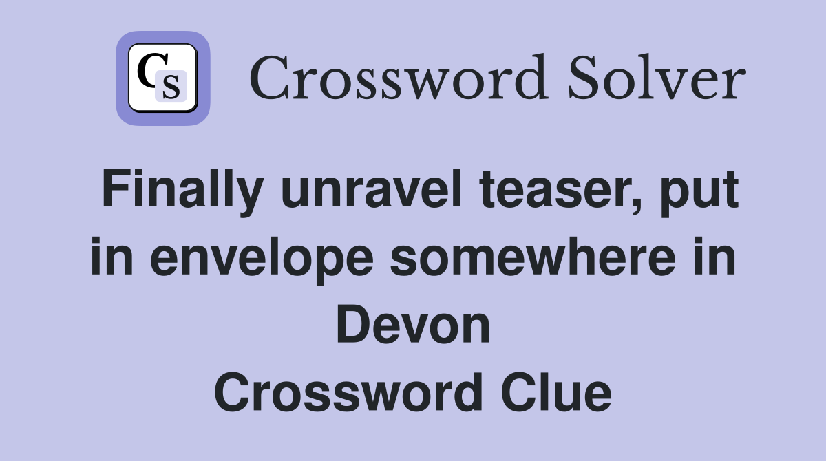 Finally unravel teaser, put in envelope somewhere in Devon Crossword Clue