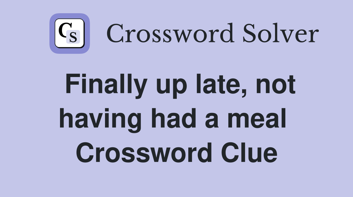 Finally up late, not having had a meal  Crossword Clue