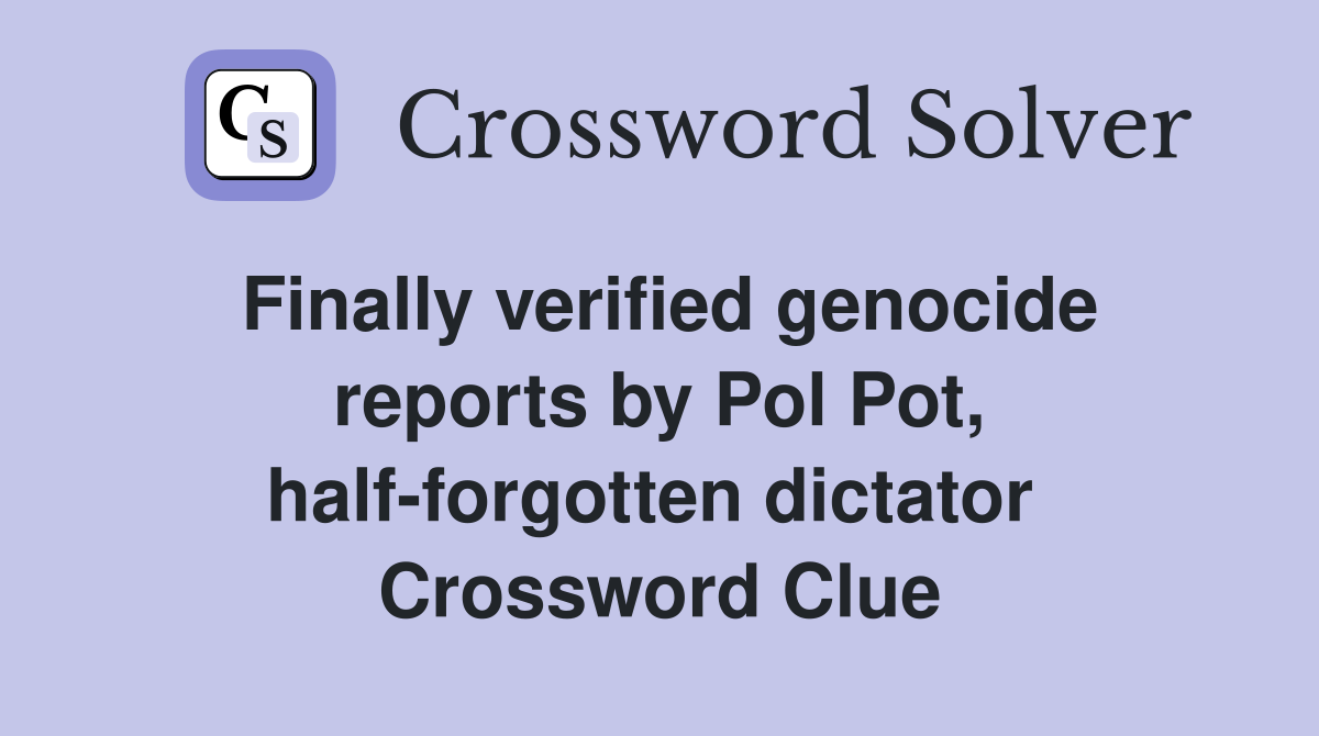 Finally verified genocide reports by Pol Pot, half-forgotten dictator  Crossword Clue