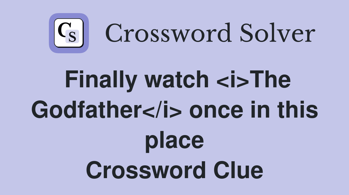 Finally watch <i>The Godfather</i> once in this place Crossword Clue