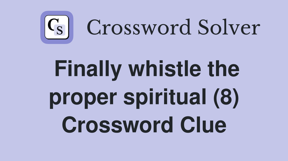 Finally whistle the proper spiritual (8) Crossword Clue
