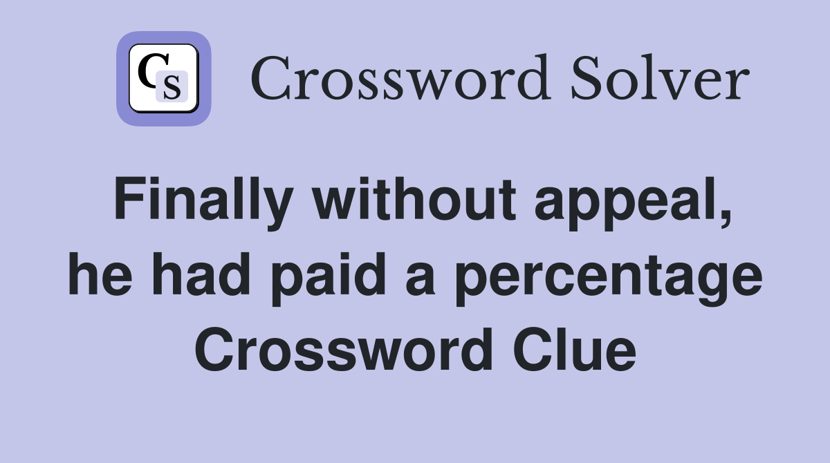 Finally without appeal, he had paid a percentage Crossword Clue