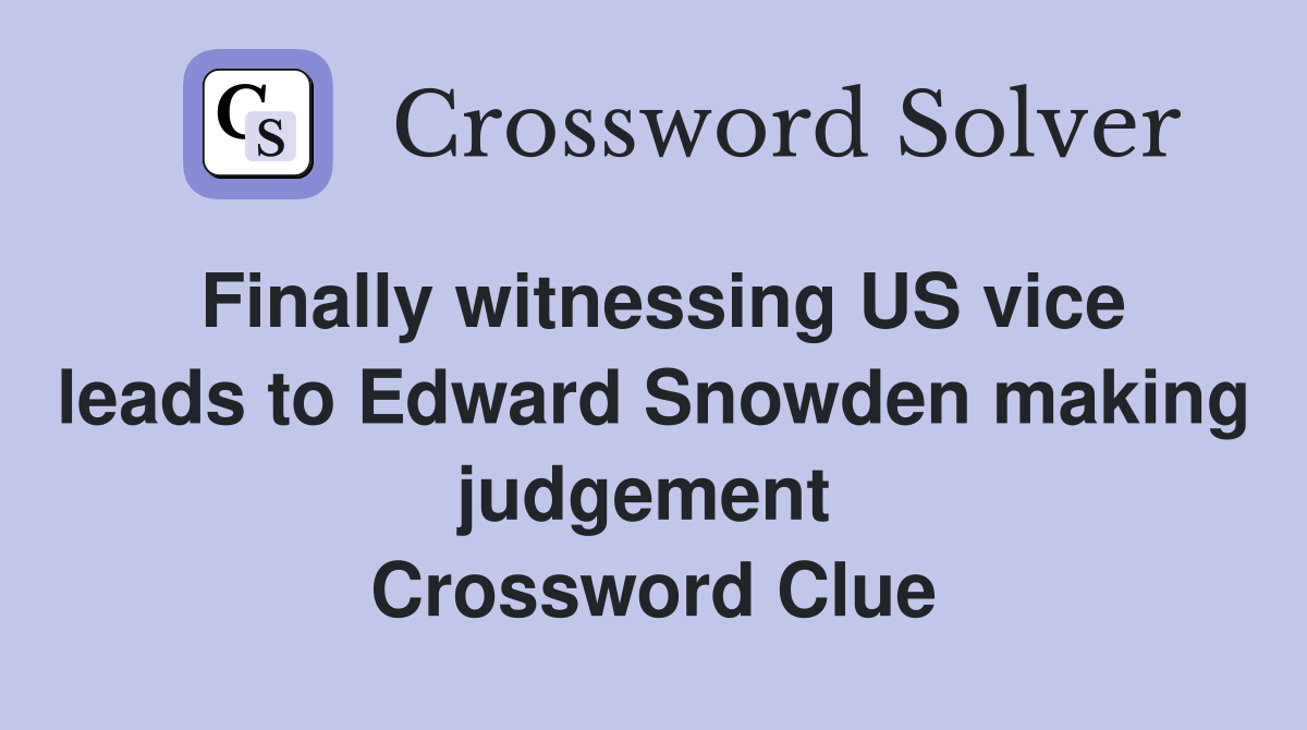 Finally witnessing US vice leads to Edward Snowden making judgement  Crossword Clue