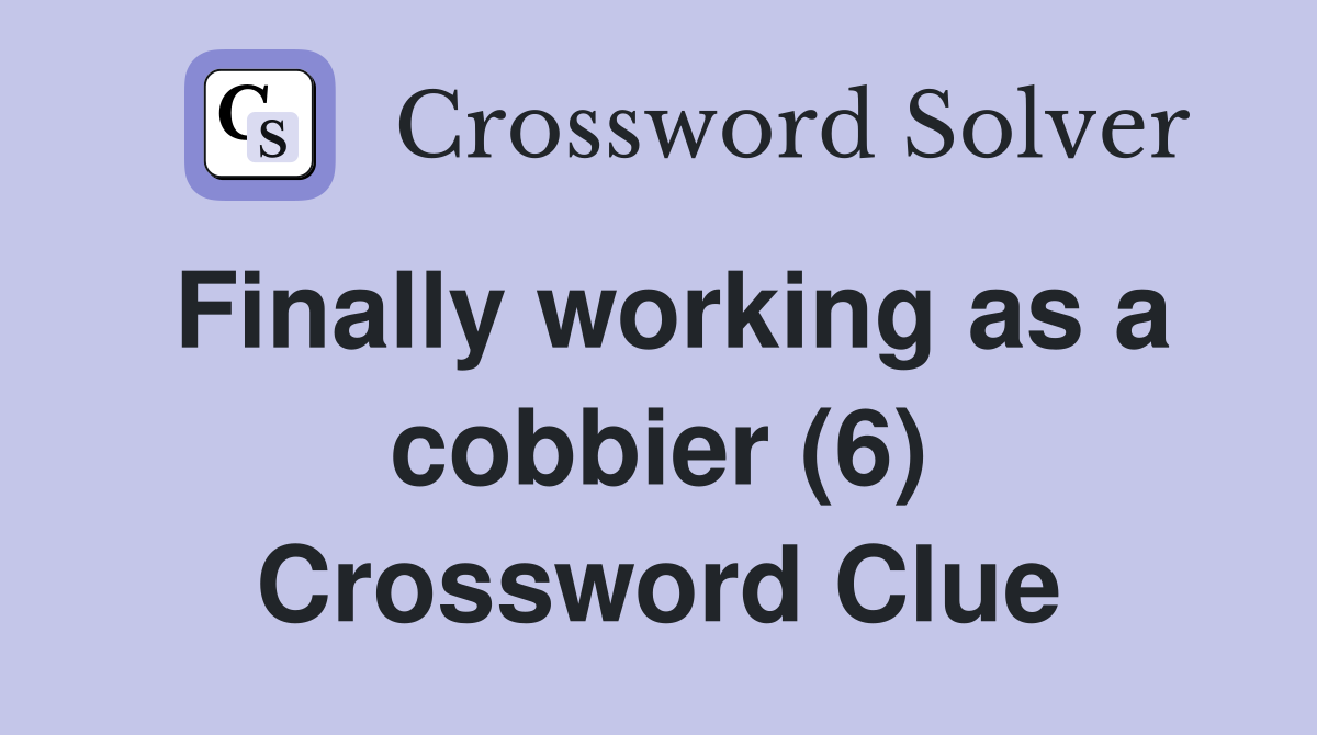 Finally working as a cobbier (6) Crossword Clue
