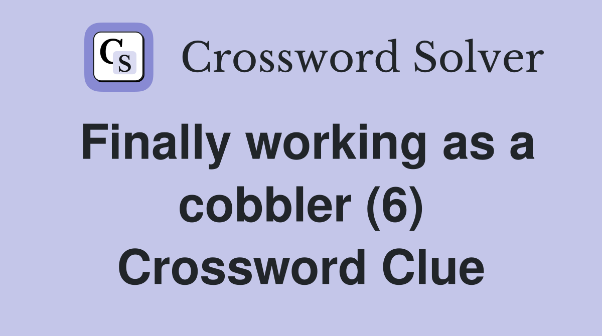 Finally working as a cobbler (6) Crossword Clue