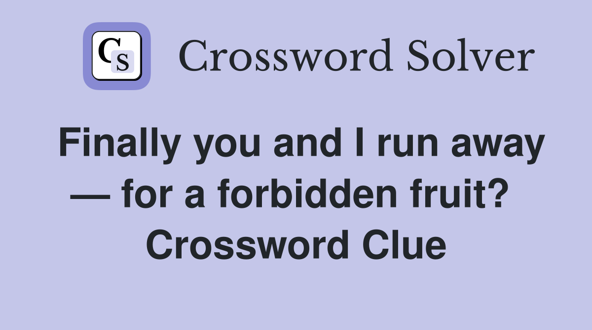 Finally you and I run away — for a forbidden fruit?  Crossword Clue