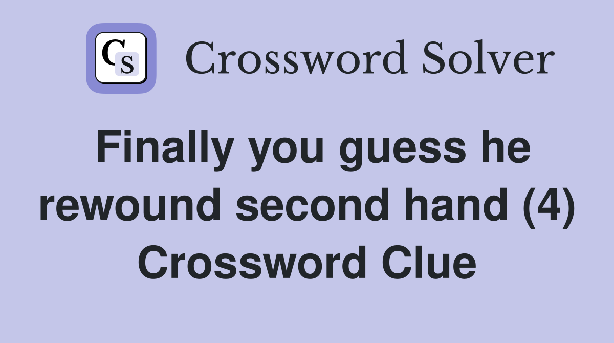 Finally you guess he rewound second hand (4) Crossword Clue