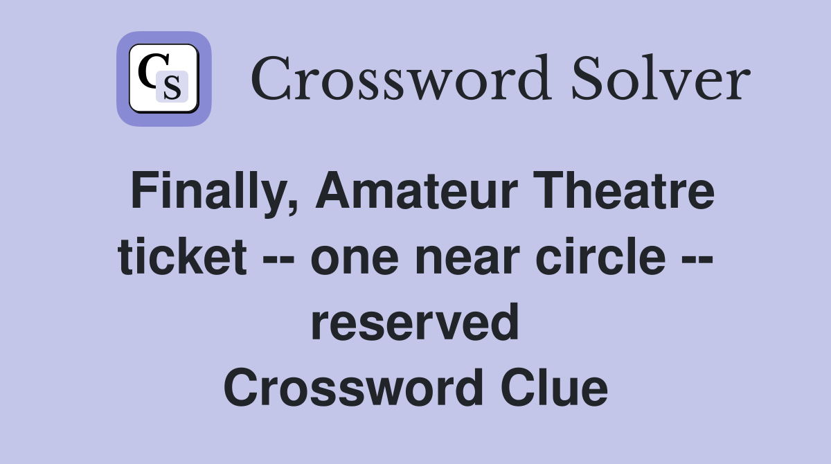 Finally, Amateur Theatre ticket -- one near circle -- reserved Crossword Clue