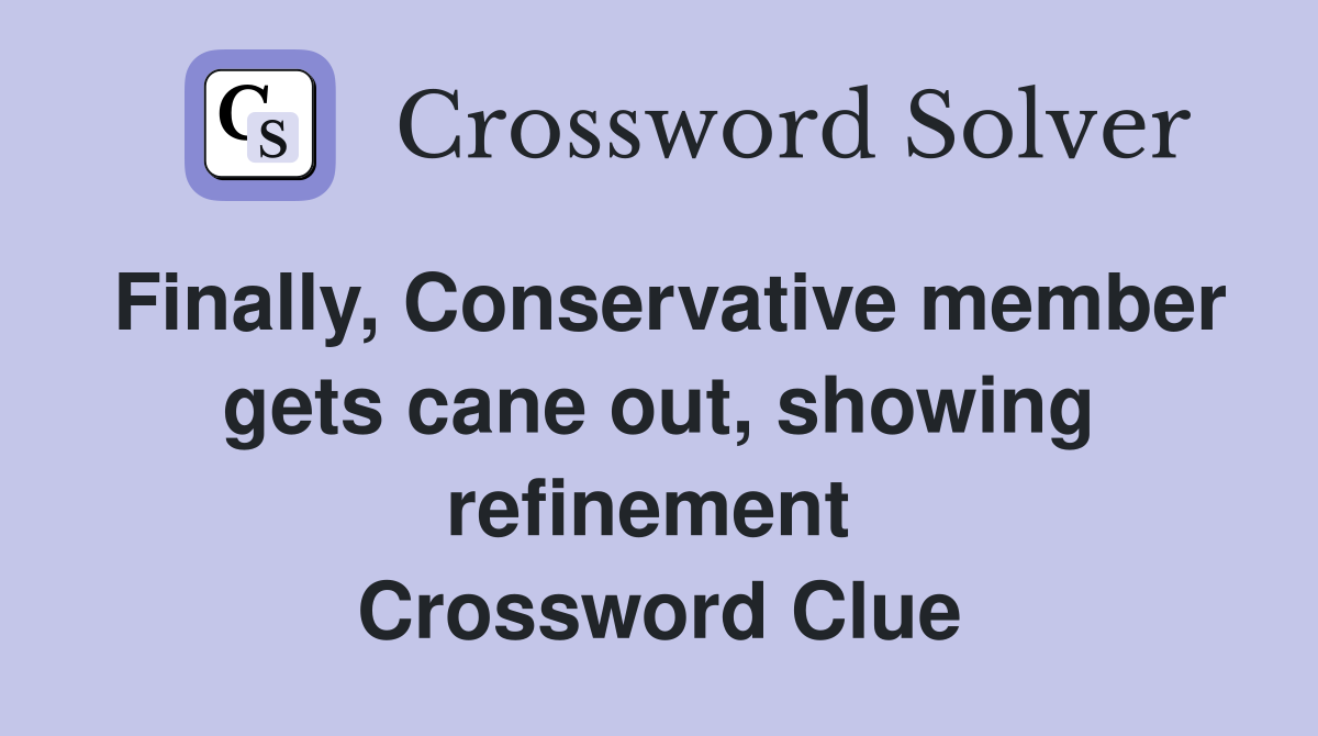 Finally, Conservative member gets cane out, showing refinement  Crossword Clue