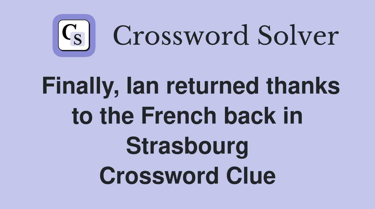Finally, Ian returned thanks to the French back in Strasbourg Crossword Clue