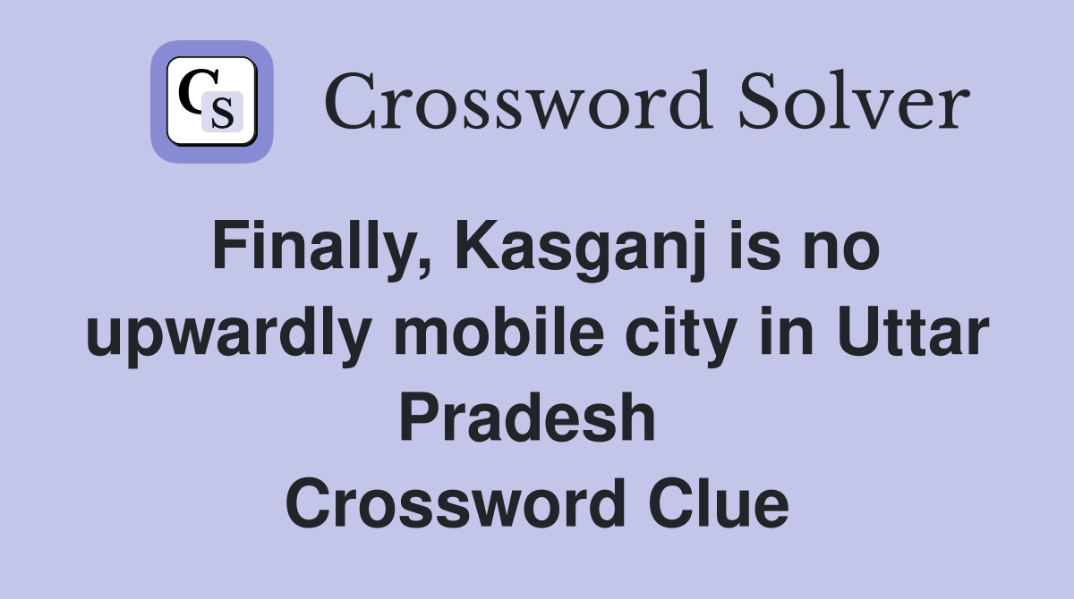 Finally, Kasganj is no upwardly mobile city in Uttar Pradesh  Crossword Clue