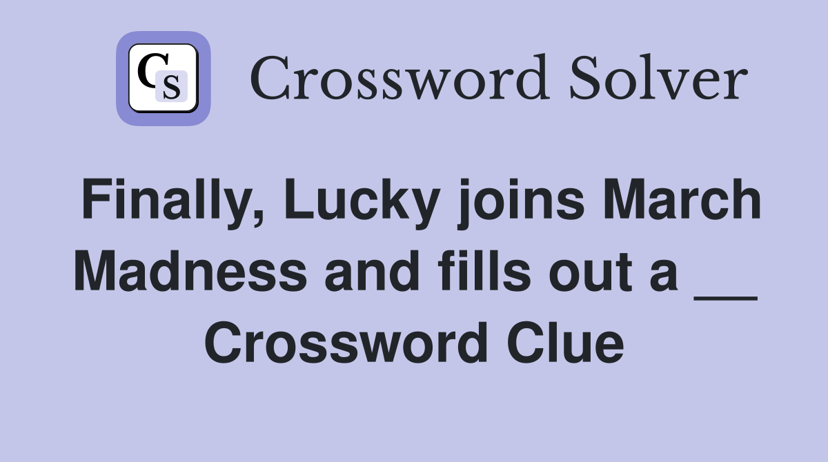 Finally, Lucky joins March Madness and fills out a __ Crossword Clue