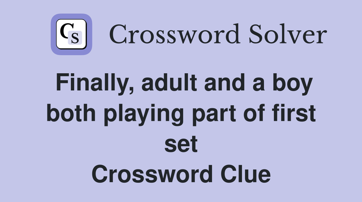 Finally, adult and a boy both playing part of first set Crossword Clue