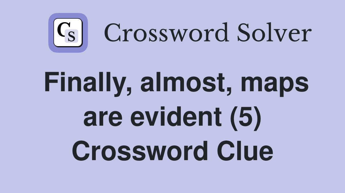Finally, almost, maps are evident (5) Crossword Clue