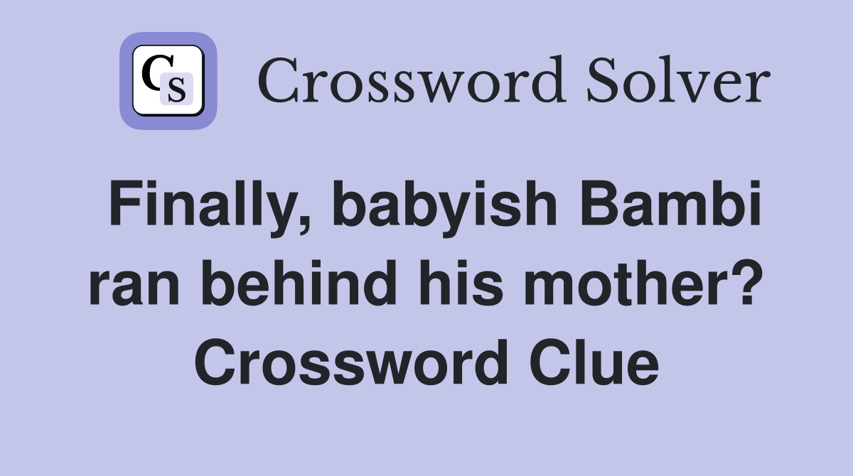Finally, babyish Bambi ran behind his mother? Crossword Clue