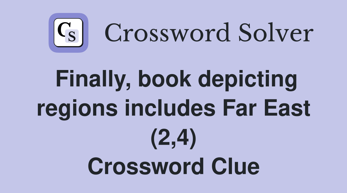 Finally, book depicting regions includes Far East (2,4) Crossword Clue