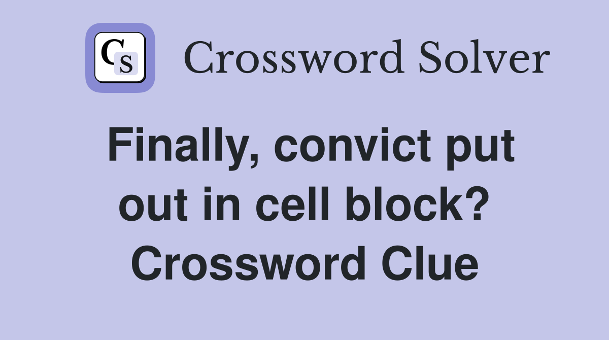 Finally, convict put out in cell block? Crossword Clue