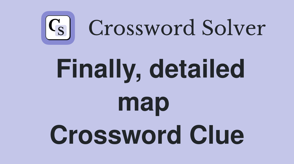 Finally, detailed map  Crossword Clue