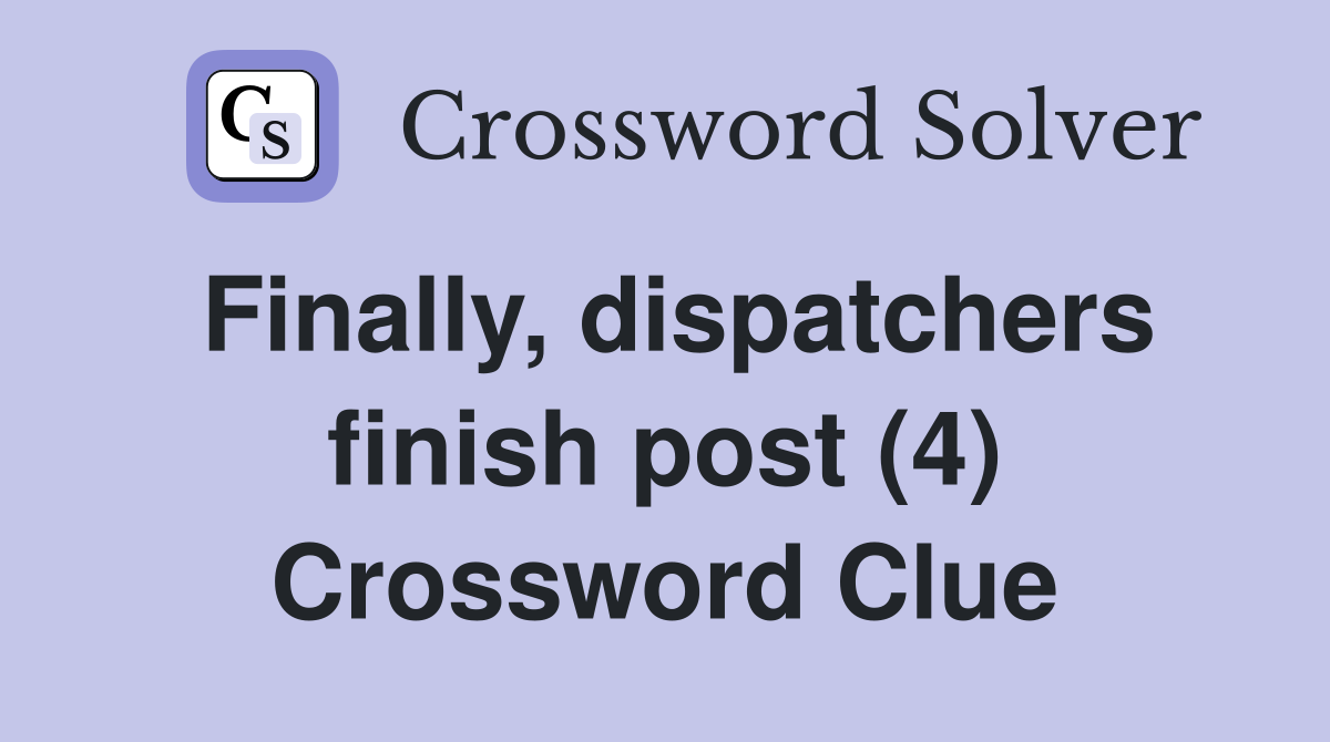 Finally, dispatchers finish post (4) Crossword Clue
