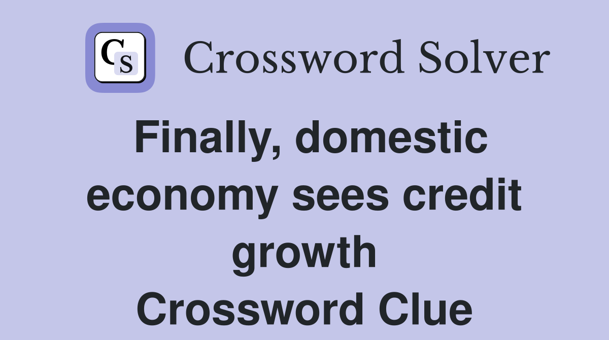 Finally, domestic economy sees credit growth Crossword Clue