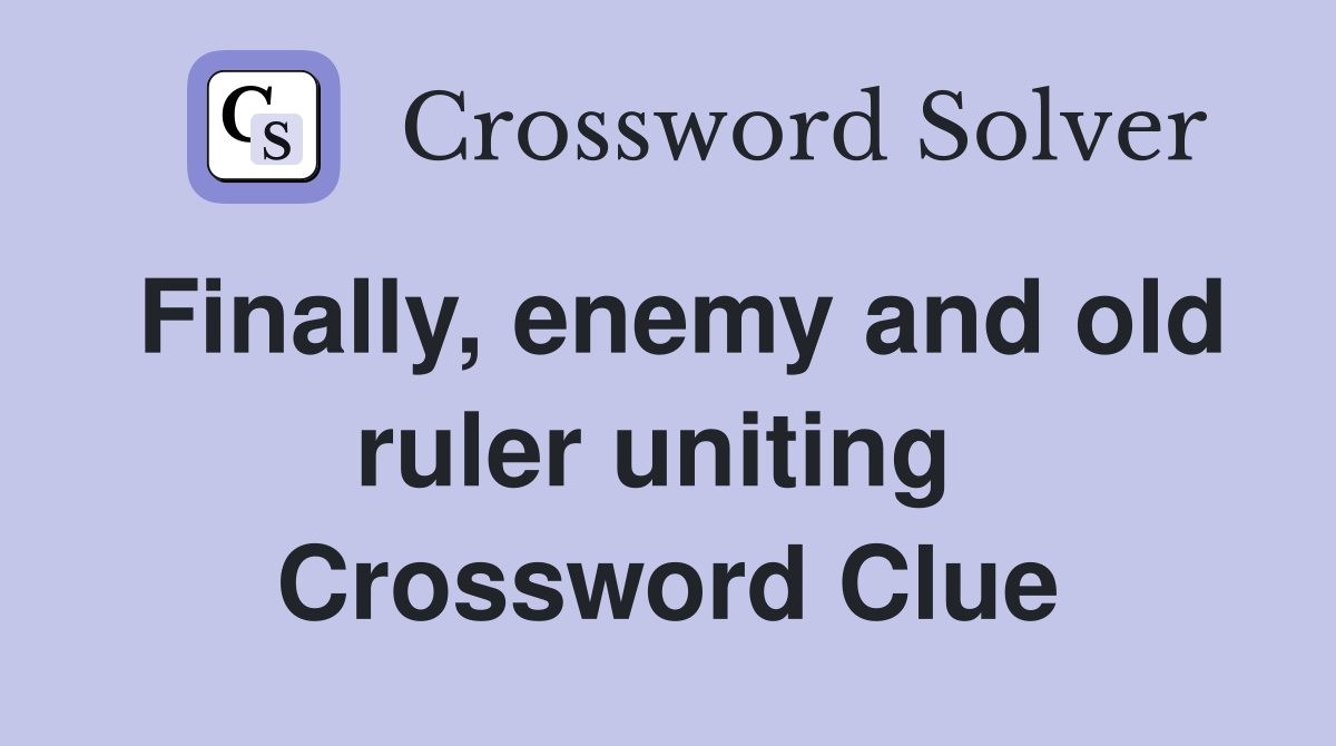 Finally, enemy and old ruler uniting  Crossword Clue