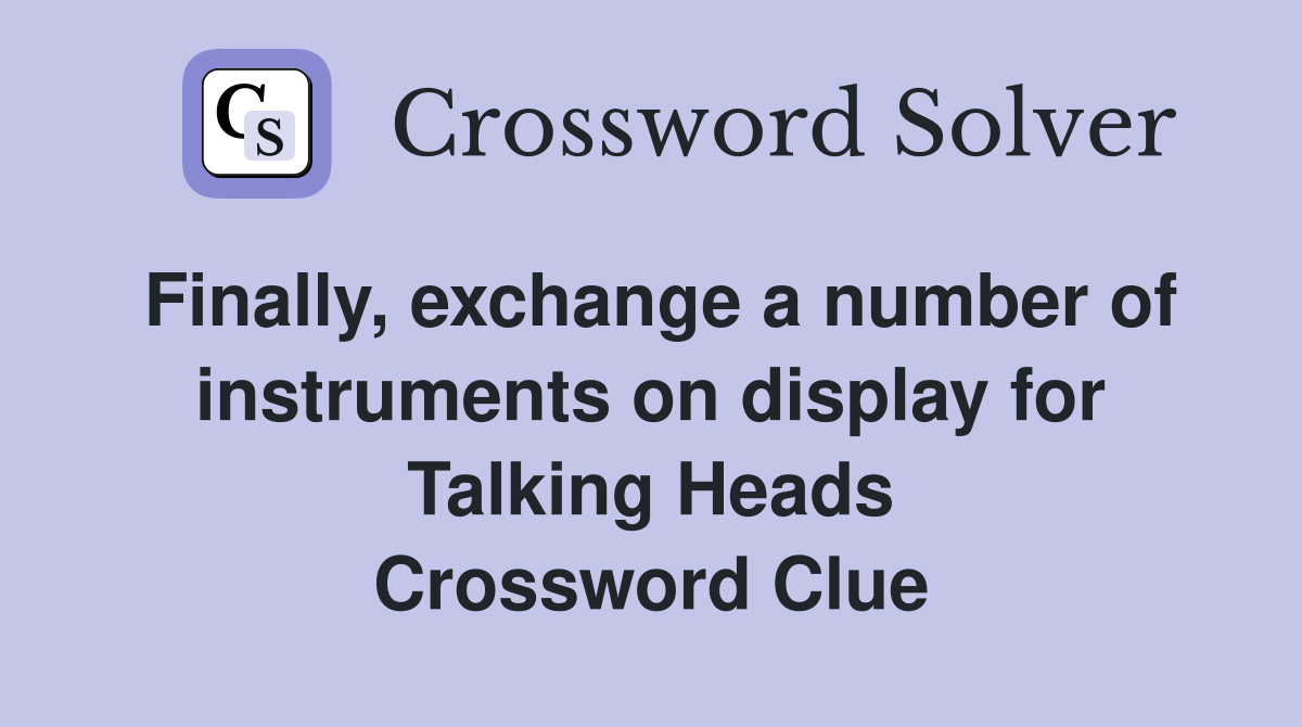 Finally, exchange a number of instruments on display for Talking Heads Crossword Clue