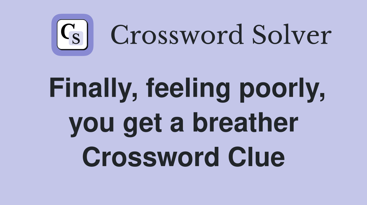 Finally, feeling poorly, you get a breather Crossword Clue