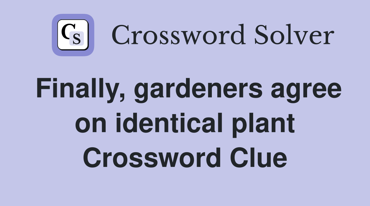 Finally, gardeners agree on identical plant Crossword Clue