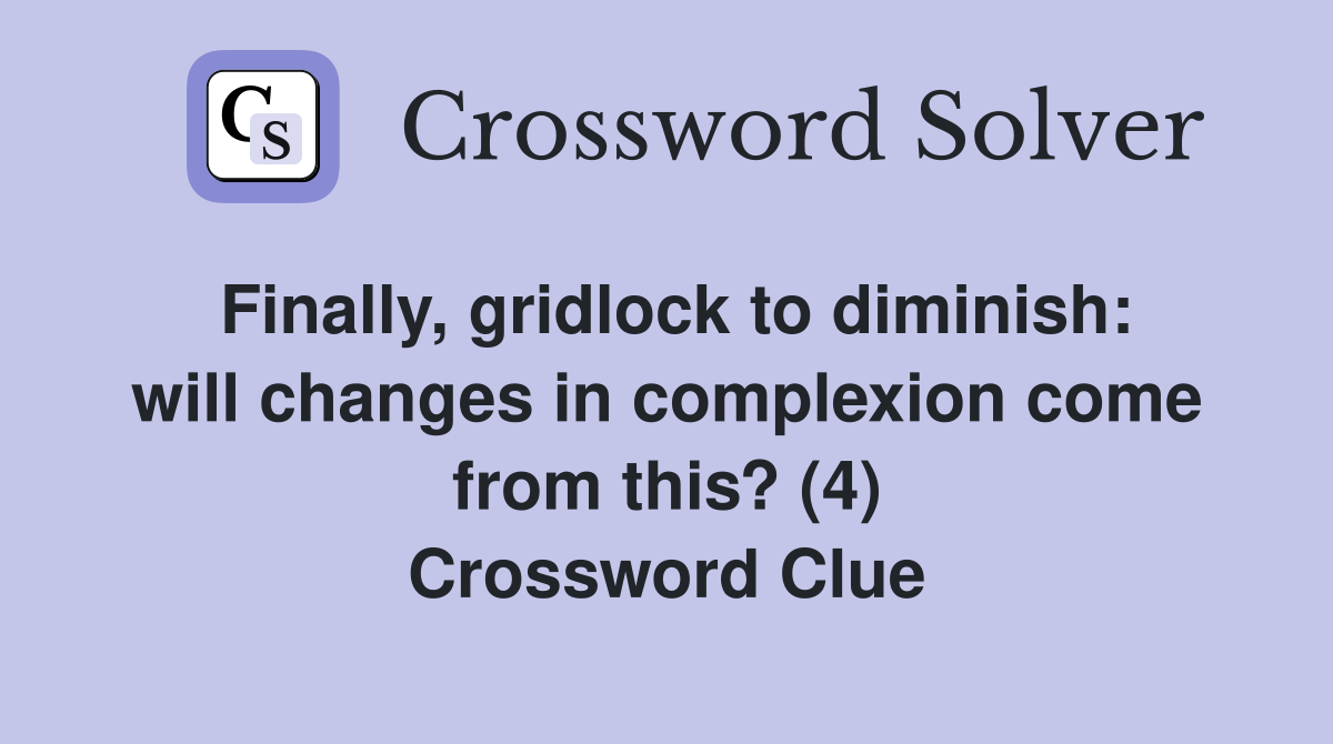 Finally, gridlock to diminish: will changes in complexion come from this? (4) Crossword Clue