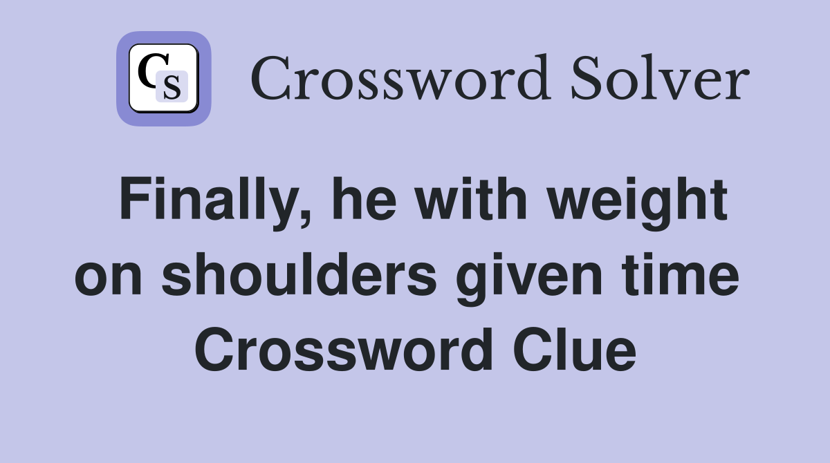 Finally, he with weight on shoulders given time  Crossword Clue