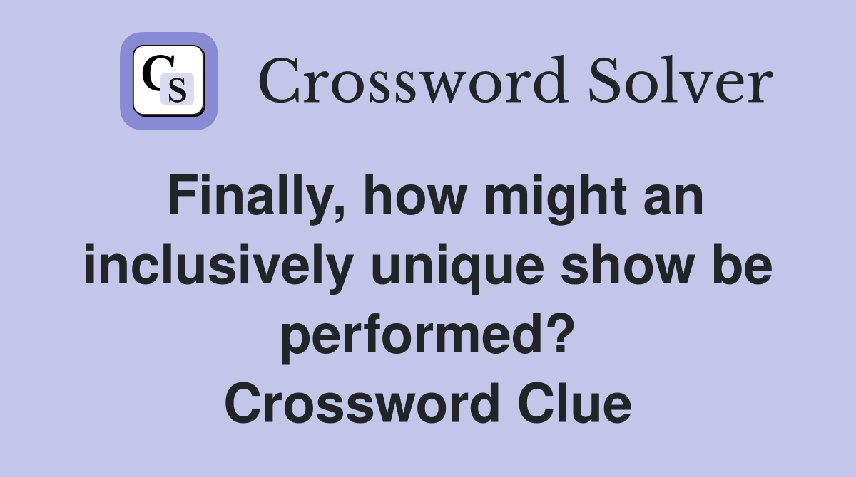 Finally, how might an inclusively unique show be performed? Crossword Clue