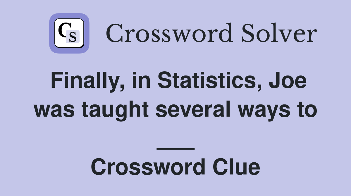 Finally, in Statistics, Joe was taught several ways to ___ Crossword Clue