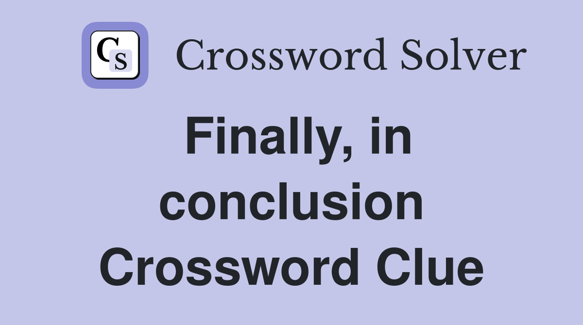 Finally, in conclusion Crossword Clue