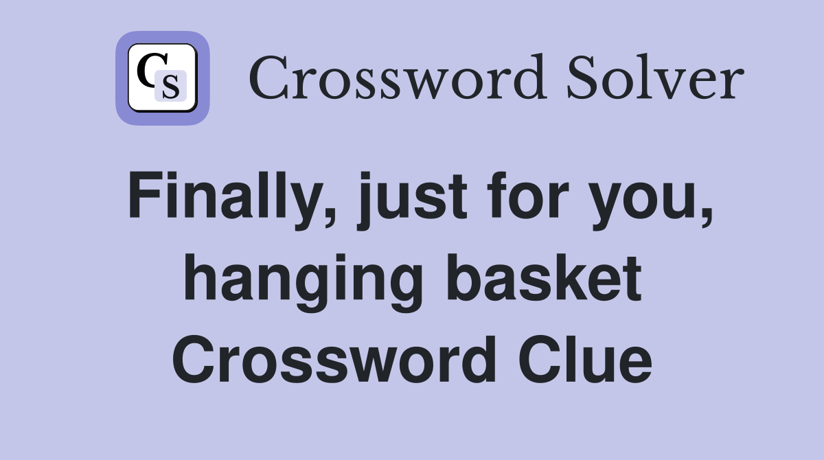 Finally, just for you, hanging basket Crossword Clue