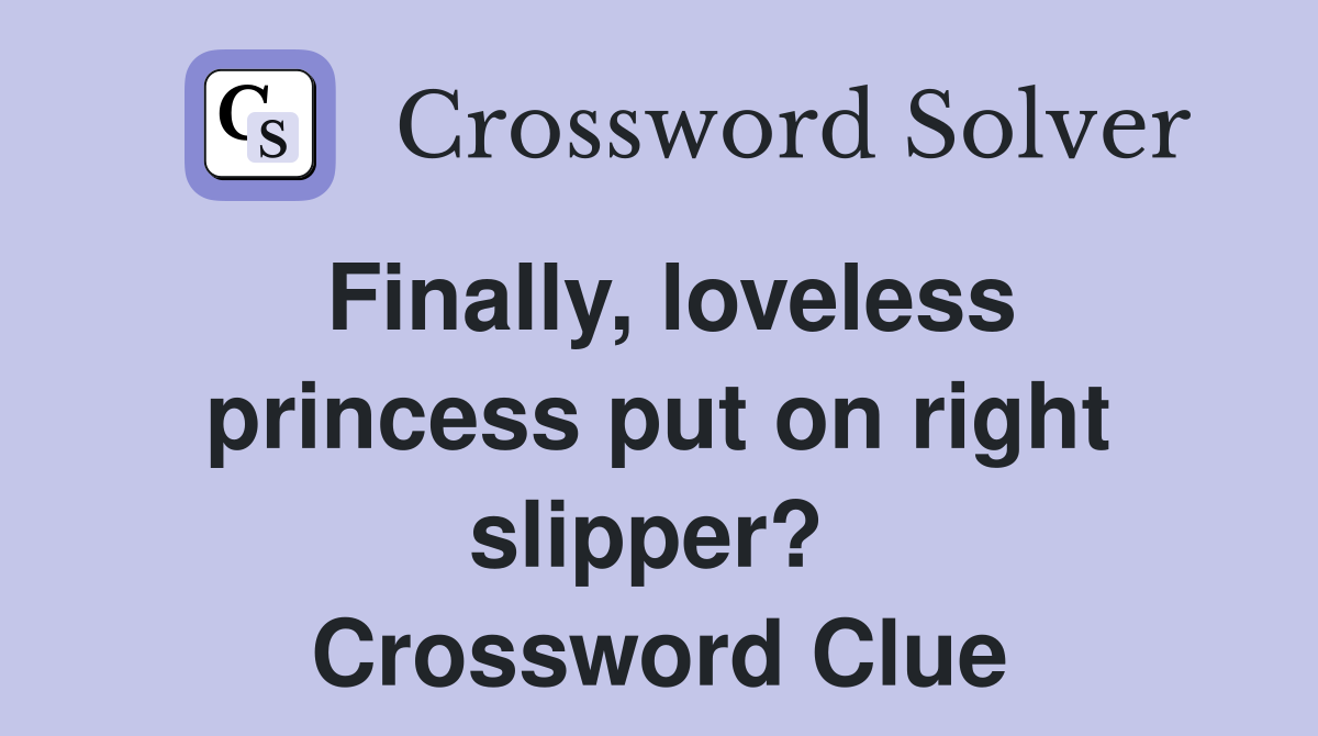 Finally, loveless princess put on right slipper?  Crossword Clue